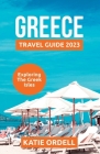 Greece Travel Guide 2023: Exploring the Greek Isles By Katie Ordell Cover Image