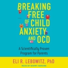 Breaking Free of Child Anxiety and Ocd Lib/E: A Scientifically Proven Program for Parents By Eli R. Lebowitz, Barry Abrams (Read by) Cover Image