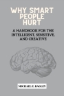 Why Smart People Hurt: A Handbook for the Intelligent, Sensitive, and Creative. By Michael E. Bagley Cover Image