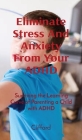 Eliminate Stress And Anxiety From Your ADHD: Surviving the Learning Curve of Parenting a Child with ADHD Cover Image