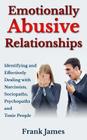 Emotionally Abusive Relationships: Identifying and Effectively Dealing with Narcissists, Sociopaths, Psychopaths and Toxic People By Frank James Cover Image