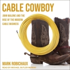 Cable Cowboy: John Malone and the Rise of the Modern Cable Business By Michael Butler Murray (Read by), Mark Robichaux Cover Image
