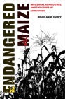 Endangered Maize: Industrial Agriculture and the Crisis of Extinction By Helen Anne Curry Cover Image
