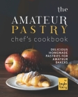 The Amateur Pastry Chef's Cookbook: Delicious Homemade Pastries for Amateur Bakers By Layla Tacy Cover Image