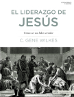 El Liderazgo de Jesús: Cómo Ser Un Líder Servidor By C. Gene Wilkes Cover Image