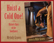Hoist a Cold One!: Historic Bars of the Southwest By Melody Groves, Myke Groves (Photographer) Cover Image