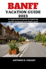 Banff Vacation Guide 2023: A comprehensive guide to exploring Banff's landscape and hidden gems By Antonio D. Cozart Cover Image