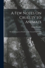 A Few Notes On Cruelty to Animals: On the Inadequacy of Penal Law, On General Hospitals for Animals By Ralph Fletcher Cover Image