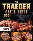 The Traeger Grill Bible 2021: 550 Simple, Yummy and Family-Approved GRILLRecipes That Will Make Your Life Happier Cover Image