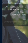 A Treatise On the Improvement of Canal Navigation: Exhibiting the Numerous Advantages to Be Derived From Small Canals; and Boats of Two to Five Feet W Cover Image
