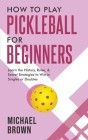 How To Play Pickleball For Beginners - Learn the History, Rules, & Secret Strategies To Win In Singles Or Doubles By Michael Brown Cover Image
