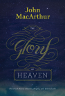 The Glory of Heaven: The Truth about Heaven, Angels, and Eternal Life (Second Edition) By John MacArthur Cover Image