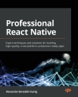Professional React Native: Expert techniques and solutions for building high-quality, cross-platform, production-ready apps By Alexander Benedikt Kuttig Cover Image