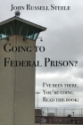 Going To Federal Prison?: I've Been There. You're Going. Read This Book! Cover Image