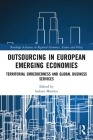 Outsourcing in European Emerging Economies: Territorial Embeddedness and Global Business Services (Routledge Advances in Regional Economics) Cover Image