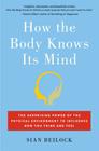 How the Body Knows Its Mind: The Surprising Power of the Physical Environment to Influence How You Think and Feel By Sian Beilock Cover Image