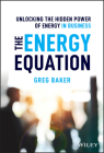 The Energy Equation: Unlocking the Hidden Power of Energy in Business By Greg Baker Cover Image
