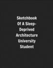 Sketchbook Of A Sleep-Deprived Architecture University Student: Perfect Gift/Present For Uni Students Majoring In Architecture By Positivespace Press Cover Image