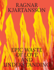 Ragnar Kjartansson: Epic Waste of Love and Understanding By Ragnar Kjartansson (Artist), Malou Wedel Bruun (Editor), Tine Colstrup (Editor) Cover Image