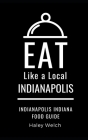 Eat Like a Local- INDIANAPOLIS: Indianapolis Indiana Food Guide By Eat Like a. Local, Haley Welch Cover Image