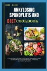 Ankylosing Spondylitis and Diet Cook Book: A Comprehensive Guide to Managing Spondylitis through Targeted Approaches for Alleviating Ankylosing Spondy Cover Image