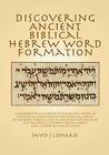 Discovering Ancient Biblical Hebrew Word Formation: A Workbook for the Discovery of the Original Nature of Derivational Morphology of Ancient Biblical By David J. Leonardi Cover Image