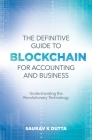 The Definitive Guide to Blockchain for Accounting and Business: Understanding the Revolutionary Technology By Saurav K. Dutta (Editor) Cover Image