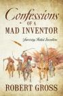 Confessions of a Mad Inventor: Surviving Failed Inventions By Robert Gross Cover Image