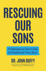 Rescuing Our Sons: 8 Solutions to Our Crisis of Disaffected Teen Boys (a Psychologist's Roadmap) By John Duffy Cover Image