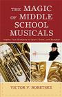 The Magic of Middle School Musicals: Inspire Your Students to Learn, Grow, and Succeed By Victor V. Bobetsky, Russell L. Robinson (Foreword by) Cover Image