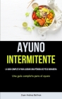 Ayuno Intermitente: La guía completa para lograr una pérdida de peso duradera (Una guía completa para el ayuno) By Juan-Andres Beltran Cover Image