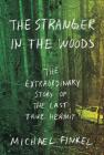 The Stranger in the Woods: The Extraordinary Story of the Last True Hermit By Michael Finkel Cover Image