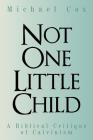 Not One Little Child: A Biblical Critique of Calvinism By Michael Cox Cover Image