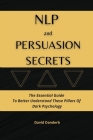 NLP and Persuasion Secrets: The Essential Guide To Better Understand These Pillars Of Dark Psychology Cover Image