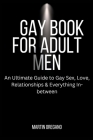 Gay Book for Adult Men: An Ultimate Guide to Gay Sex, Love, Relationships & Everything In-between By Martin Oregano Cover Image