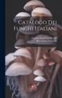 Catalogo Dei Funghi Italiani By Pier Andrea Saccardo, Augusto Napoleone Berlese (Created by) Cover Image