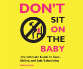 Don't Sit on the Baby!: The Ultimate Guide to Sane, Skilled, and Safe Babysitting By Halley Bondy, Lisa Larsen (Narrated by) Cover Image