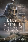 King Arthur and the Battle for Britannia: Dux Bellorum and the Kings of the Britons Cover Image