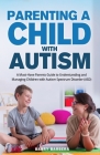 Parenting a Child with Autism: A Must-Have Parents Guide to Understanding and Managing Children with Autism Spectrum Disorder (ASD) Cover Image