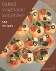 300 Baked Vegetable Appetizer Recipes: Making More Memories in your Kitchen with Baked Vegetable Appetizer Cookbook! By Annie Goodman Cover Image