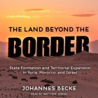 The Land Beyond the Border: State Formation and Territorial Expansion in Syria, Morocco, and Israel By Johannes Becke, Matthew Josdal (Read by) Cover Image