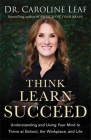 Think, Learn, Succeed: Understanding and Using Your Mind to Thrive at School, the Workplace, and Life By Caroline Leaf, Peter Amua-Quarshie (Foreword by), Robert Turner (Afterword by) Cover Image