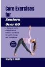 Core Exercises for Seniors Over 60: A Comprehensive Guide to Build Balance and Boost Strength, Energy and Confidence Cover Image