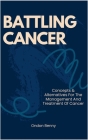Battling Cancer: Concepts & Alternatives For The Management And Treatment Of Cancer Cover Image