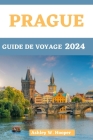 Prague Guide de Voyage 2024: Guide du voyageur au coeur de la Bohême en 2024 et au-delà Cover Image