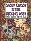 Sassy Classy & Still Kicking Assy: Cursing Coloring Book for Adults: A motivating swear word cussing coloring book for adult women relaxation with Str By Firesquare Publishing Cover Image