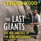 The Last Giants: The Rise and Fall of the African Elephant By Levison Wood, Levison Wood (Read by) Cover Image