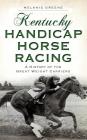 Kentucky Handicap Horse Racing: A History of the Great Weight Carriers By Melanie Greene Cover Image