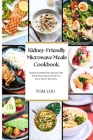 Kidney-Friendly Microwave Meals Cookbook: Simple, Nutritious Meals For Your Health: A Guide to Easy, Tasty Recipes. Cover Image