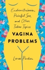 Vagina Problems: Endometriosis, Painful Sex, and Other Taboo Topics By Lara Parker Cover Image